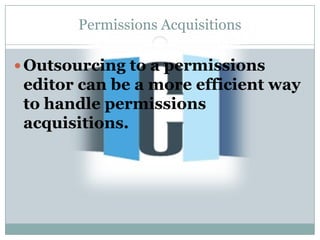 Permissions Acquisitions

 Outsourcing to a permissions
 editor can be a more efficient way
 to handle permissions
 acquisitions.
 