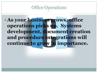 Office Operations

 As your business grows, office
 operations picks up. Systems
 development, document creation
 and procedure integrations will
 continue to grow in importance.
 