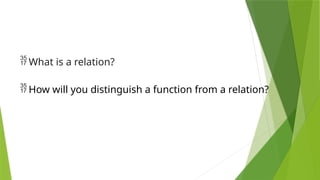  What is a relation?
 How will you distinguish a function from a relation?
 