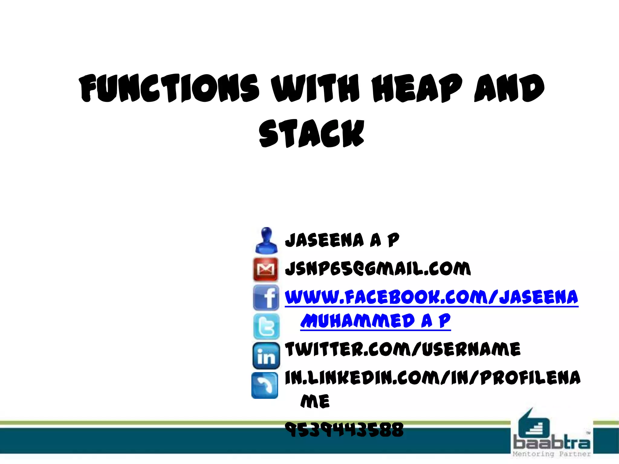 Functions with heap and
stack
Jaseena A P
jsnp65@gmail.com
www.facebook.com/Jaseena
Muhammed A P
twitter.com/username
in.linkedin.com/in/profilena
me
9539443588
 