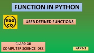 FUNCTION IN PYTHON
CLASS: XII
COMPUTER SCIENCE -083
USER DEFINED FUNCTIONS
PART-3
 