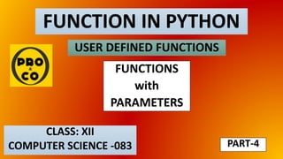 FUNCTION IN PYTHON
CLASS: XII
COMPUTER SCIENCE -083
USER DEFINED FUNCTIONS
PART-4
FUNCTIONS
with
PARAMETERS
 