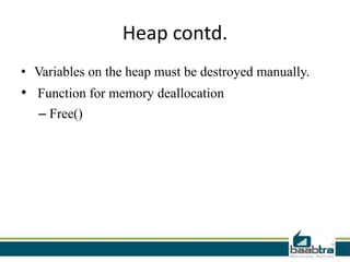 Heap contd.
• Variables on the heap must be destroyed manually.
• Function for memory deallocation
– Free()
 