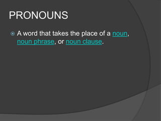 PRONOUNS
   A word that takes the place of a noun,
    noun phrase, or noun clause.
 