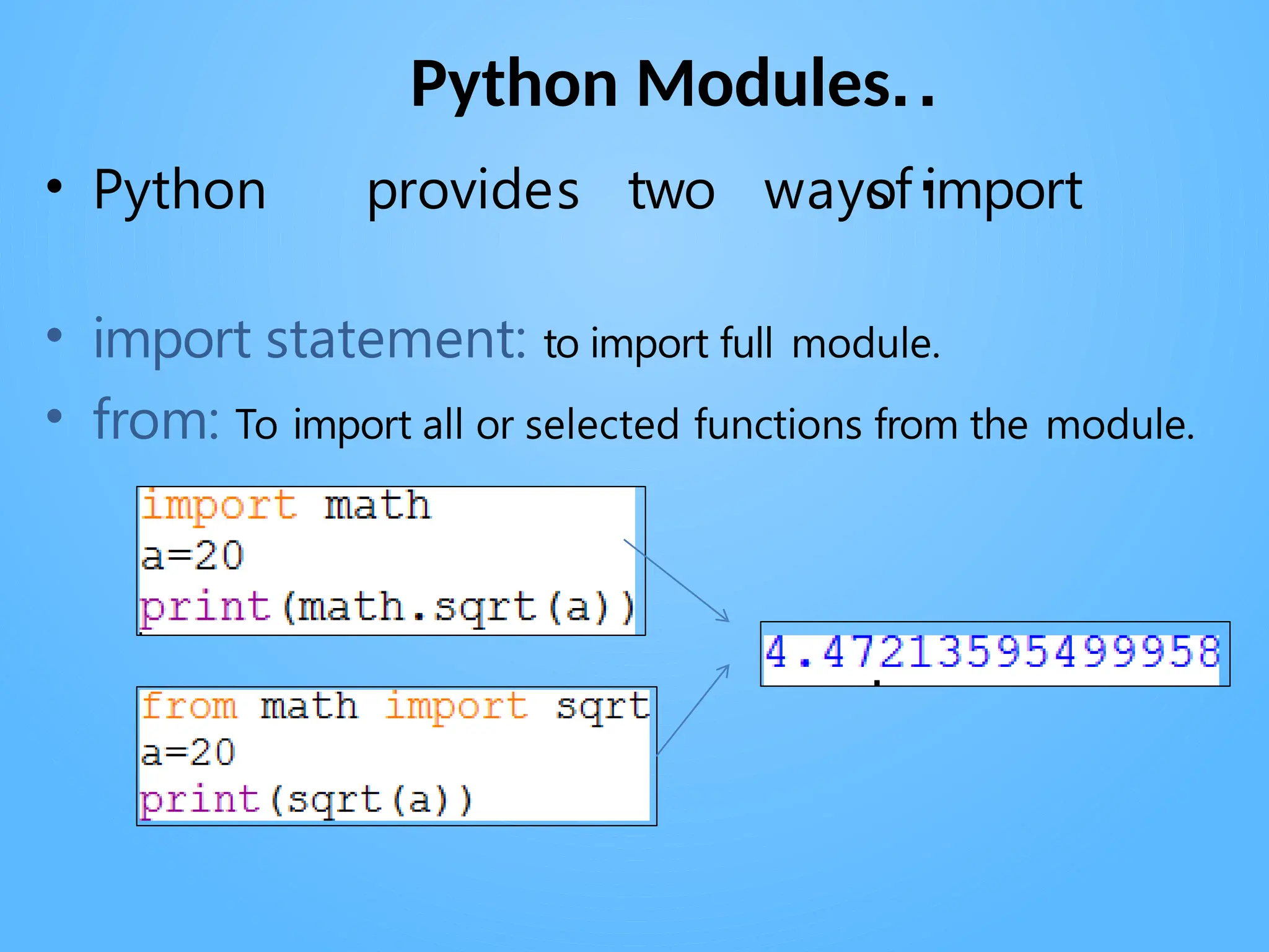 Python Modules..
.
of import
• Python provides two ways
• import statement: to import full module.
• from: To import all or selected functions from the module.
 