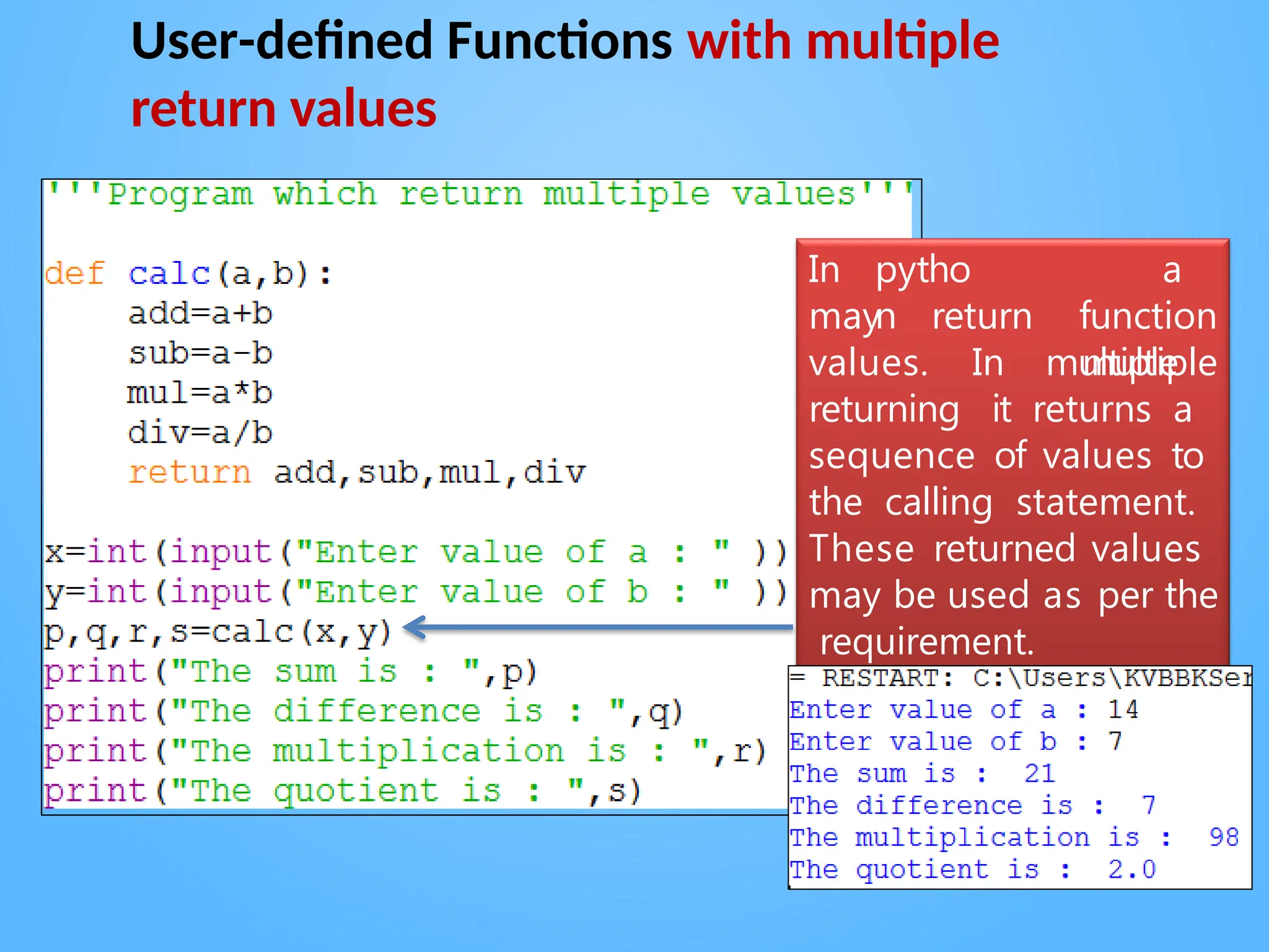 User-defined Functions with multiple
return values
In pytho
n
may return
a
function
multiple
values. In multiple
returning it returns a
sequence of values to
the calling statement.
These returned values
may be used as per the
requirement.
 