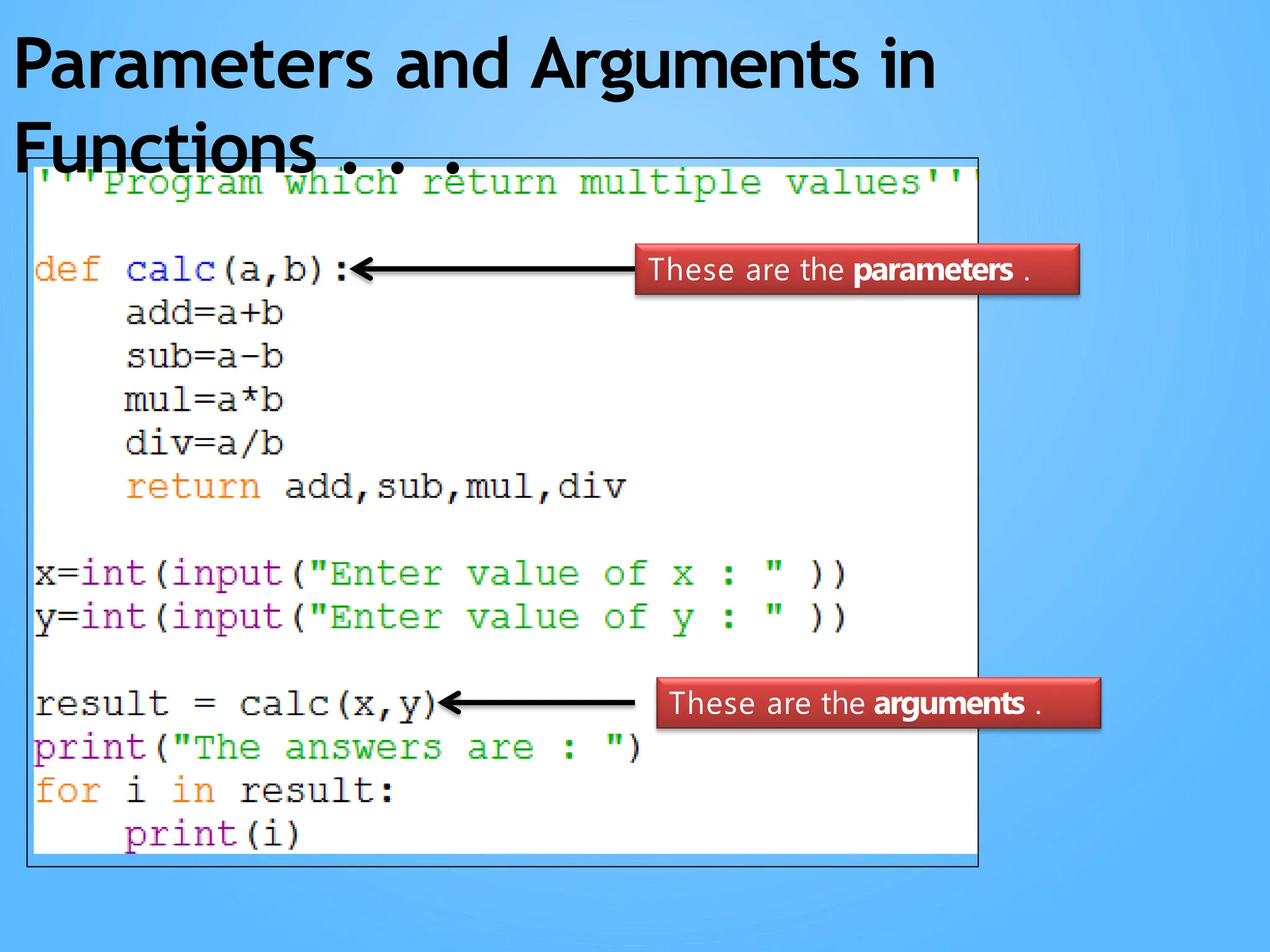These are the parameters .
These are the arguments .
Parameters and Arguments in
Functions . . .
 