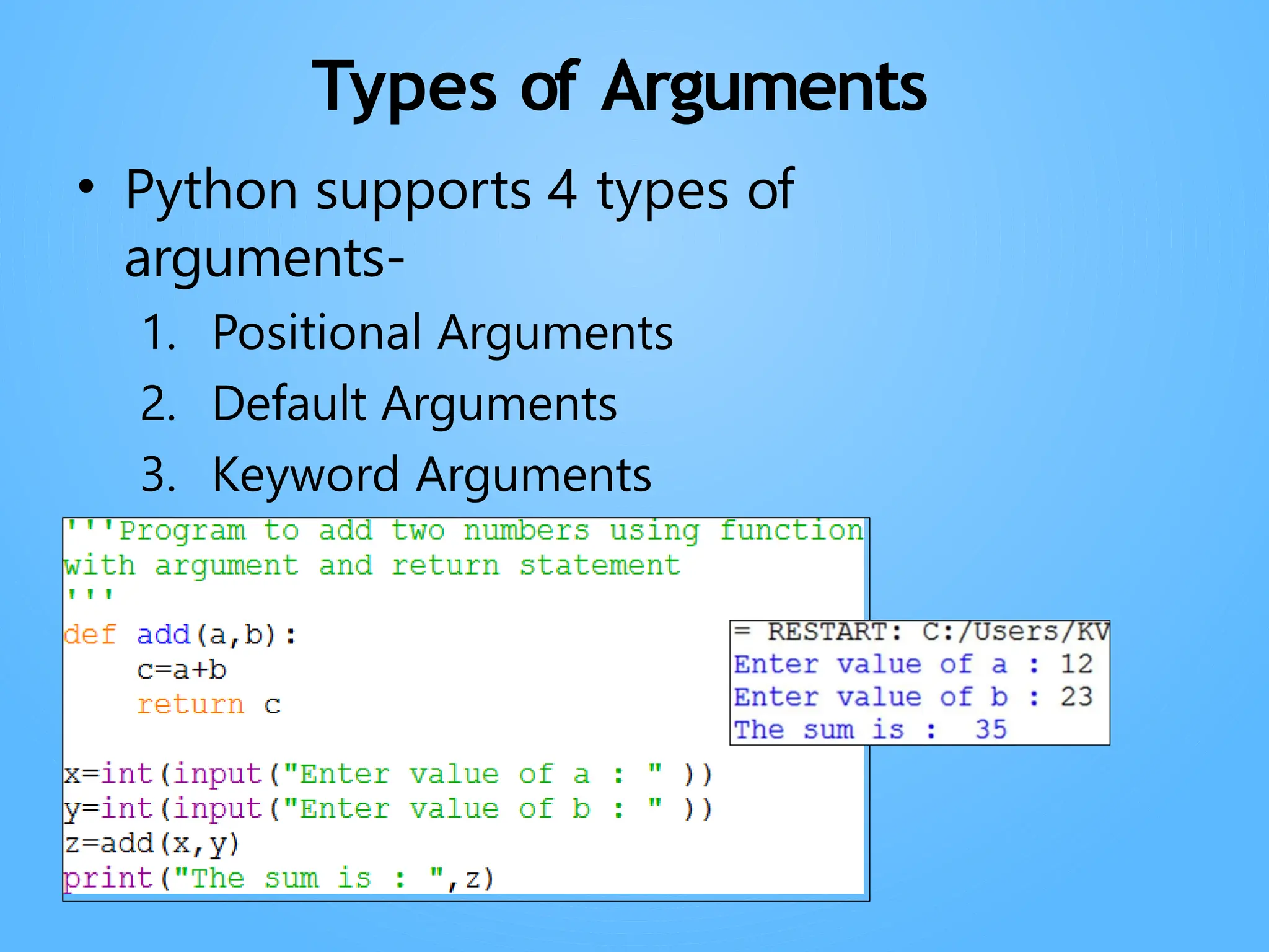 Neha Tyagi, PGT CS, KV No-5,Jaipur
Types of Arguments
• Python supports 4 types of
arguments-
1. Positional Arguments
2. Default Arguments
3. Keyword Arguments
4. Variable Length Arguments
 