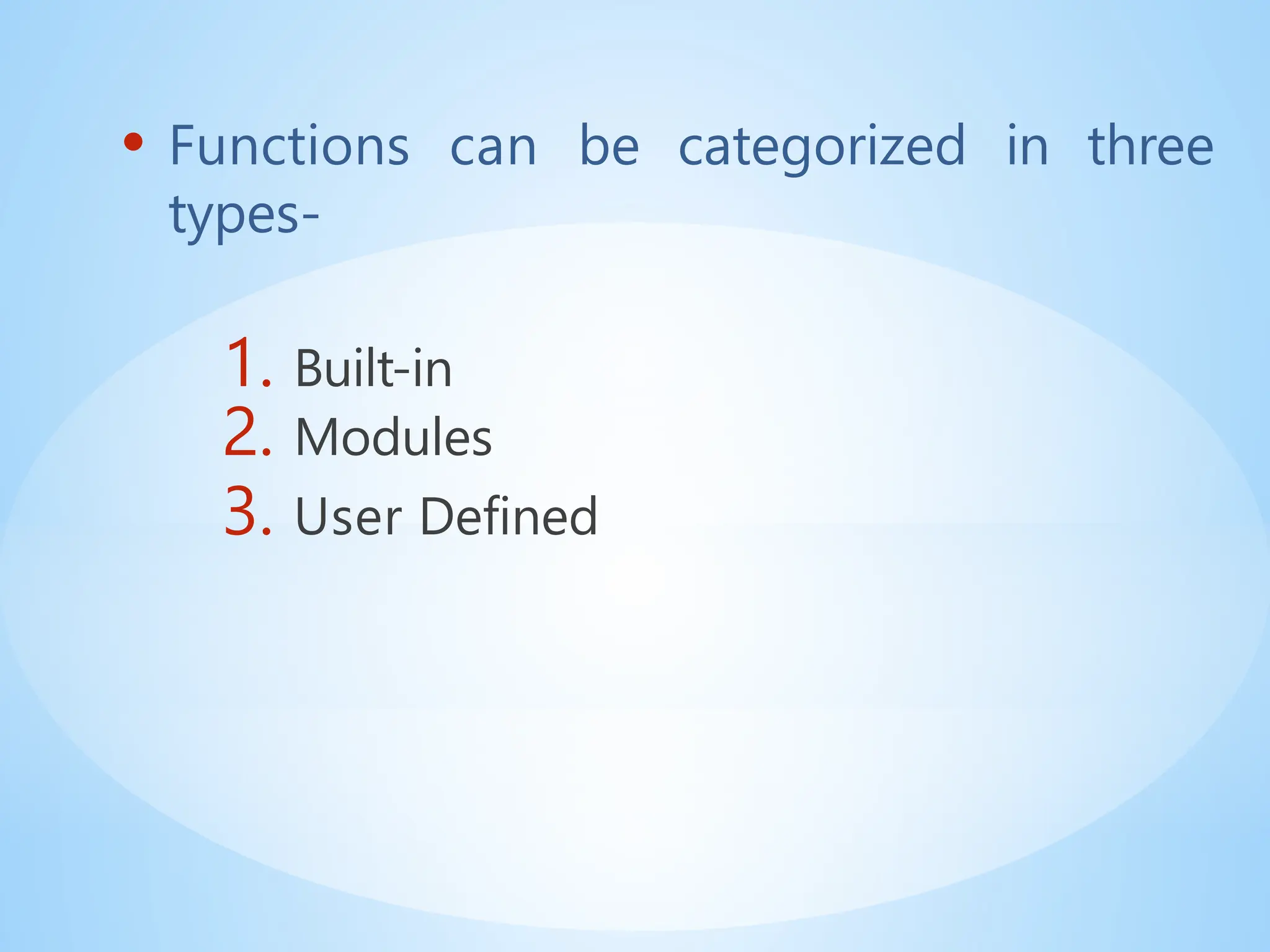 • Functions can be categorized in three
types-
1. Built-in
2. Modules
3. User Defined
 
