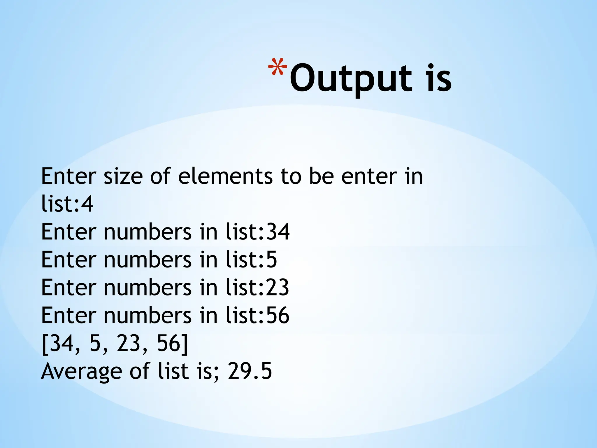 *Output is
Enter size of elements to be enter in
list:4
Enter numbers in list:34
Enter numbers in list:5
Enter numbers in list:23
Enter numbers in list:56
[34, 5, 23, 56]
Average of list is; 29.5
 