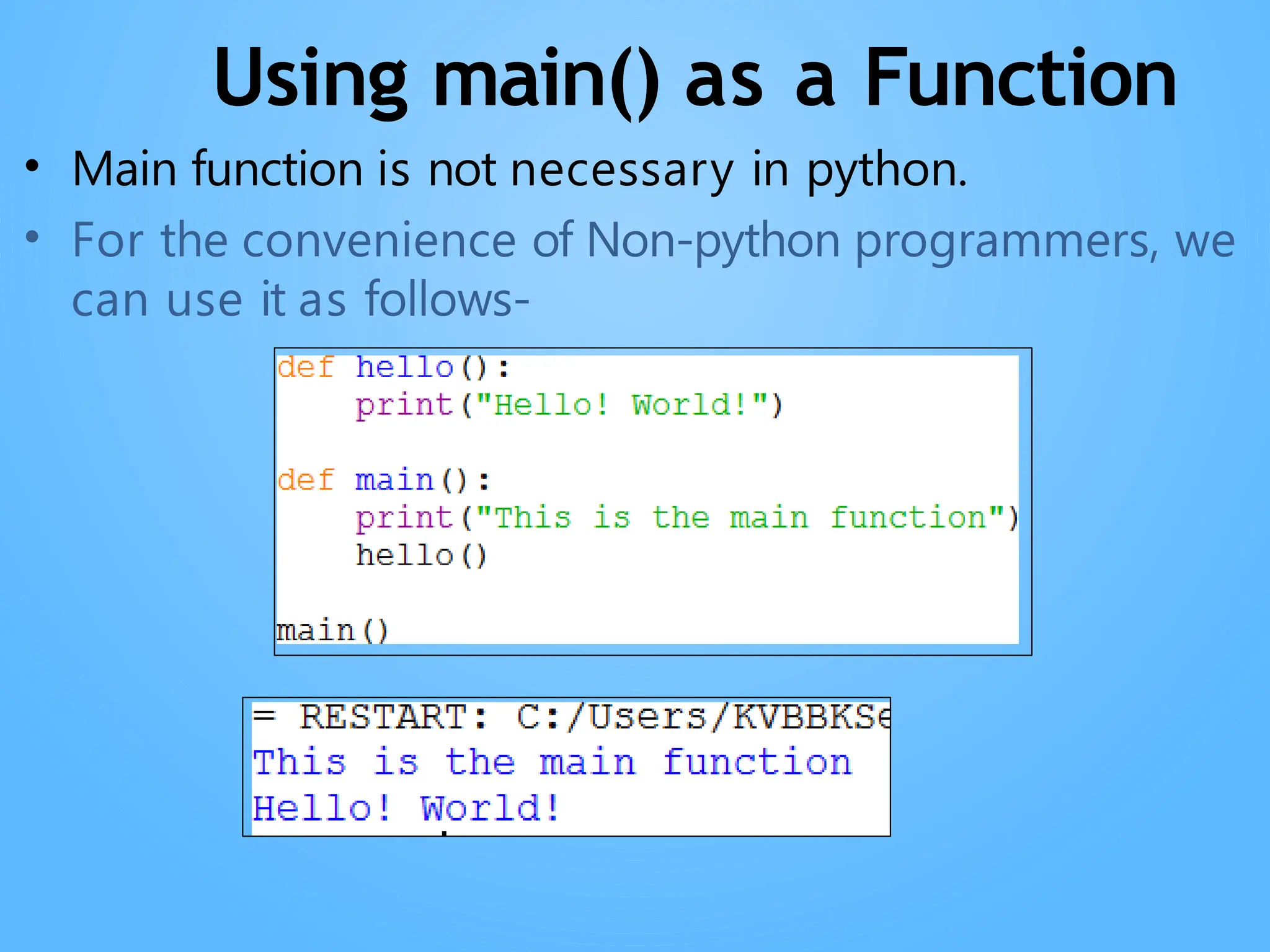 Using main() as a Function
• Main function is not necessary in python.
• For the convenience of Non-python programmers, we
can use it as follows-
 