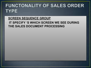 • SCREEN SEQUENCE GROUP
• IT SPECIFY ‘S WHICH SCREEN WE SEE DURING
  THE SALES DOCUMENT PROCESSING
 