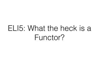 ELI5: What the heck is a
Functor?
 