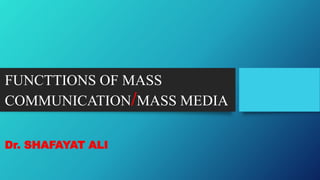 FUNCTTIONS OF MASS
COMMUNICATION/MASS MEDIA
Dr. SHAFAYAT ALI
 