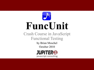 FuncUnit Crash Course in JavaScript Functional Testing by Brian Moschel October 2010 