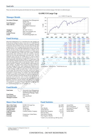 G
reenw
ich
AssetM
anagem
entG
ro
PeterLundstedt
CONFIDENTIAL - DO NOT REDISTRIBUTE
Company: Greenwich Asset Management Group, LLC
User: Peter Lundstedt
Date: 2014-05-10 16:12:57
Please note that the following data and information has been provided directly by the investment manager of the fund or its authorized agent.
GAMG US Large Cap
GAMG US Large Cap
2009 2010 2011 2012 2013 2014
100
125
150
175
200
225
VAMI
Investment Manager Greenwich Asset Management
Group, LLC
Fund Managers Peter Lundstedt
Main Address 15 Lafayette Ct.
Greenwich, Connecticut
06830
USA
Telephone 001 203-733-0311
Web Site http://www.gamgllc.com
Contact Person Peter Lundstedt
Email PLundstedt@gamgllc.com
Manager Details
2005 2006 2007 2008 2009 2010 2011 2012 2013 2014
Jan -5.34% 1.85% 7.79% 2.59% -3.34%
Feb 4.26% 3.83% 3.29% -1.89% 4.58%
Mar 5.19% 1.40% -0.09% 3.05% -0.78%
Apr 9.84% 0.06% 1.84% -1.27% 0.74% 0.62%
May 12.27% -7.68% -2.36% -8.87% 0.62%
Jun -2.99% -4.26% -1.21% 2.90% -4.56%
Jul 7.93% 8.74% 2.12% 1.17% 4.90%
Aug 1.01% -2.39% -8.89% 2.01% -0.63%
Sep 6.26% 12.37% -11.68% 4.50% 3.33%
Oct -2.05% 4.69% 14.94% -3.07% 3.65%
Nov 6.18% -0.04% -2.14% 0.73% 0.37%
Dec 3.20% 7.86% -3.79% 2.08% 1.39%
2005 2006 2007 2008 2009 2010 2011 2012 2013 2014
Ret
1
48.75% 23.60% -6.33% 10.70% 14.00% 0.92%
Rfr
2
0.13% 0.10% 0.11% 0.07%
Risk 21.50% 23.15% 14.39% 9.16%
Sharpe 1.09 -0.28 0.74 1.52
Sortino
3
2.22 -0.41 1.12 2.79
1 Period Return 2 Risk-free rate 3 MAR=Risk-free rate
Measuring Fundamentals of U.S. Listed Stocks See: http://gamgllc.com
Hi Are you are looking for a three or more year U.S. Listed (NYSE &
NASDAQ) Equity (Stock) Portfolio which uses Separately Managed
Institutional and Accredited Investor Accounts that hold 40 equal
weighted stocks? Here is a program that has been tested over 300 times:
It works because we are using high fundamentals on stocks above their
200 day moving average. It also works because it reduces risk by
equally diversifying into 40 different investments (U.S. listed stocks).
Ask to see additional results. GAMG starts with a number of different
measurements when searching for stocks for a portfolio. Very few
stocks have all of the same measurements "at the same time". All of the
companies rank in the top 15%. GAMG buys U.S. stocks in equal $
amounts with high fundamental scores and holds them for 3 to 5 years
while replacing the stocks that lag. GAMG's U.S. Listed Equity Long
Only Separately Managed Institutional Account (SMIA) uses concepts
from some of the greatest minds on wall street like: Buffett - EPS con-
sistency and ROE; Templeton - diversify globally in high earning com-
panies; Munger - the market always returns to the mean; and $30 bil-
lion equity manager Bill Hay - equal weighting and rebalancing stocks
works better. GAMG is qualified to assist Institutions, HNW investors
and other managers. GAMG can create long U.S. listed stock portfoli-
os with Large, Mid, Small and All Cap stocks, which you are free to
choose which is best for you. Now is a good time to allocate capital to
this Global U.S. Equity Strategy. For example, with a $20 million dol-
lar SMA account held at your custodian, we would most likely divide it
into 40 equal $ segments to diversify and then fill each slot with the ap-
propriate stock selection. Call or Email with Questions to:
plundstedt@gamgllc.com For Institutional and Accredited Investors.
Regulators: Feel free to call the manager at 001-203-733-031 Regards
Peter Lundstedt U.S. Listed Equity External Money Manager GAMG
15 Lafayette Ct. Greenwich, CT 06831 USA Tel +US 001-203-733-
0311 plundstedt@gamgllc.com www.gamgllc.com
Fund Strategy
Fund Details
Fund name Greenwich Asset Management
Group US Large Cap Buy and
Hold Without Manager Alpha
Fund Status Open to all
Investment Style US Long Biased
Managed Accounts Yes
Fund Statistics
Share Class Name GAMG US Large Cap
Share Class Status Open to all
Fund Structure Standalone
Inception Date 16 Apr 2009
Legal Structure Limited Liability Company
Exchange
Domicile Connecticut, United States
Currency US Dollar
Share Class Details
From Apr 2009 Annual Risk 17.75%
To Apr 2014 Worst Drawdown -20.74%
Num Months 61 Downside Deviation* 9.86%
Annual Return 16.71% Sharpe Ratio 0.93
Return Since Inception 119.34% Sortino Ratio* 1.68
Risk Free Rate 0.12%
Num Positive Months 39
Num Negative Months 22
* MAR=0.12% (USD RFR Apr 2009-Apr 2014)
fund.info
1
 