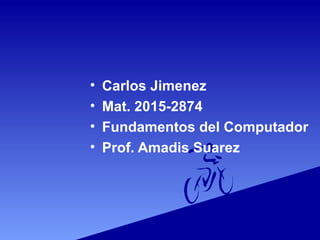 • Carlos Jimenez
• Mat. 2015-2874
• Fundamentos del Computador
• Prof. Amadis Suarez
 