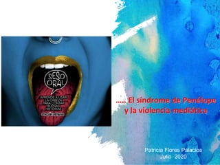 Patricia Flores Palacios
Julio 2020
….. El síndrome de Penélope
y la violencia mediática
 