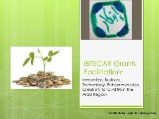 IBTECAR Grants
Facilitation*
Innovation, Business,
Technology, Entrepreneurship,
Creativity for and from the
Arab Region
* Available for Jordanian Startups Only
 