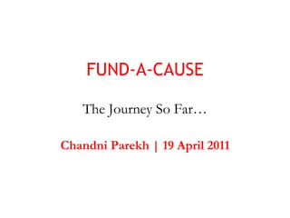 FUND-A-CAUSE The Journey So Far… Chandni Parekh | 19 April 2011 