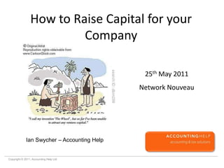 How to Raise Capital for your Company 25th May 2011 Network Nouveau Ian Swycher – Accounting Help 