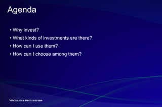 Agenda •  Why invest? •  What kinds of investments are there? •  How can I use them? •  How can I choose among them? 