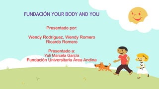 Presentado por:
Wendy Rodríguez, Wendy Romero
Ricardo Romero
Presentado a:
Yuli Marcela García
Fundación Universitaria Área Andina
FUNDACIÓN YOUR BODY AND YOU
 