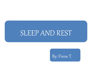 SLEEP AND REST
By; Firew T.
 