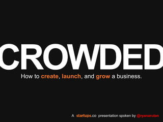 CROWDEDHow to create, launch, and grow a business.
A Startups.co presentation spoken by @ryanarutan
 