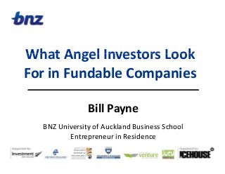 What Angel Investors LookWhat!Angel!Investors!Look!
For in Fundable CompaniesFor!in!Fundable!Companies
Bill!Payne
BNZ!University!of!Auckland!Business!School!
Entrepreneur!in!Residence
 