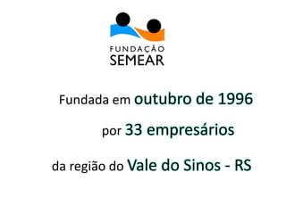 Fundada em outubro de 1996
por 33 empresários
da região do Vale do Sinos - RS
 