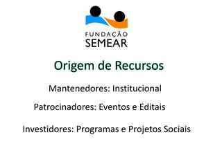 Origem de Recursos
Mantenedores: Institucional
Patrocinadores: Eventos e Editais
Investidores: Programas e Projetos Sociais
 