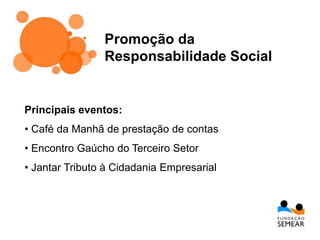 Promoção da
Responsabilidade Social
Principais eventos:
• Café da Manhã de prestação de contas
• Encontro Gaúcho do Terceiro Setor
• Jantar Tributo à Cidadania Empresarial
 