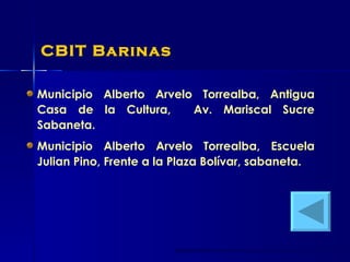 CBIT Barinas Municipio Alberto Arvelo Torrealba, Antigua Casa de la Cultura,  Av. Mariscal Sucre Sabaneta. Municipio Alberto Arvelo Torrealba, Escuela Julian Pino, Frente a la Plaza Bolívar, sabaneta. 