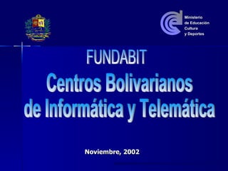 Noviembre, 2002 Centros Bolivarianos de Informática y Telemática  FUNDABIT Ministerio  de Educación Cultura y Deportes 