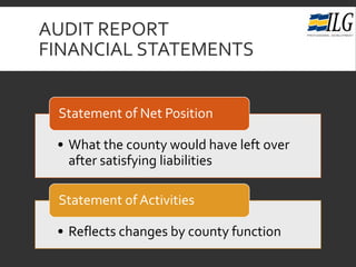 AUDIT REPORT
FINANCIAL STATEMENTS
• What the county would have left over
after satisfying liabilities
Statement of Net Position
• Reflects changes by county function
Statement of Activities
 