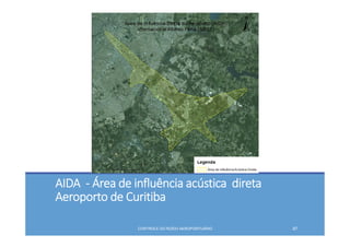 AIDA  ‐ Área de influência acústica  direta 
Aeroporto de Curitiba
CONTROLE DO RUÍDO AEROPORTUÁRIO 87
 