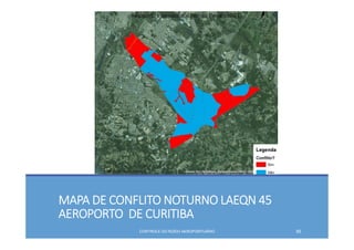 MAPA DE CONFLITO NOTURNO LAEQN 45
AEROPORTO  DE CURITIBA 
CONTROLE DO RUÍDO AEROPORTUÁRIO 95
 