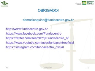 JDA 21/08/2020 23
OBRIGADO!
damasioaquino@fundacentro.gov.br
http://www.fundacentro.gov.br
https://www.facebook.com/Fundacentro
https://twitter.com/search?q=Fundacentro_of
https://www.youtube.com/user/fundacentrooficial
https://instagram.com/fundacentro_oficial
 