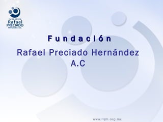 Rafael Preciado Hernández
A.C
F u n d a c i ó nF u n d a c i ó n
 
