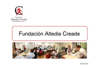 Fundación Altedia Creade




                           25/ 05/ 2012 1
 