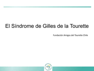El Síndrome de Gilles de la Tourette
Fundación Amigos del Tourette Chile
 