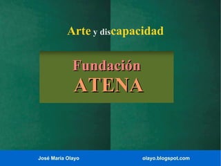 José María Olayo olayo.blogspot.com
FundaciónFundación
ATENAATENA
Arte y discapacidad
 