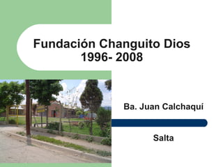 Fundación Changuito Dios 1996- 2008 Ba. Juan Calchaquí  Salta   