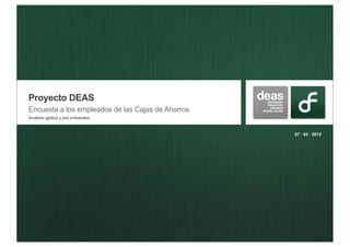 Proyecto DEAS
Encuesta a los empleados de las Cajas de Ahorros
Análisis global y por entidades


                                                   07 · 05 · 2012
 