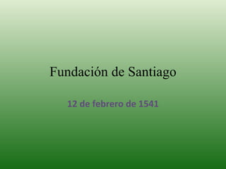 Fundación de Santiago 12 de febrero de 1541 