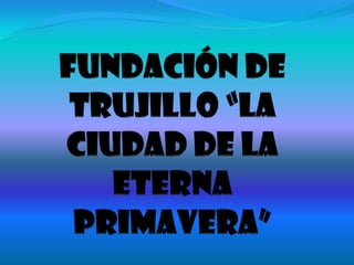 Fundación de Trujillo “la ciudad de la eterna primavera” 