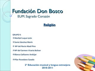 Fundación Don BoscoFundación Don Bosco
EUM. Sagrado Corazón
ReligiónReligión
2º Educación musical y lengua extranjera
2010-2011
 