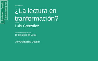 DOCUMENTO ¿La lectura en tranformación?  AUTOR Luis González  FECHA DE PRESENTACIÓN 10 de junio de 2010 Universidad de Deusto 