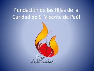 Fundación de las Hijas de la
Caridad de S. Vicente de Paúl
 